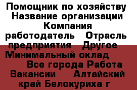 Помощник по хозяйству › Название организации ­ Компания-работодатель › Отрасль предприятия ­ Другое › Минимальный оклад ­ 45 000 - Все города Работа » Вакансии   . Алтайский край,Белокуриха г.